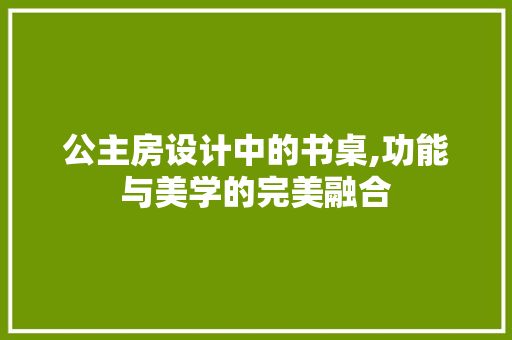 公主房设计中的书桌,功能与美学的完美融合