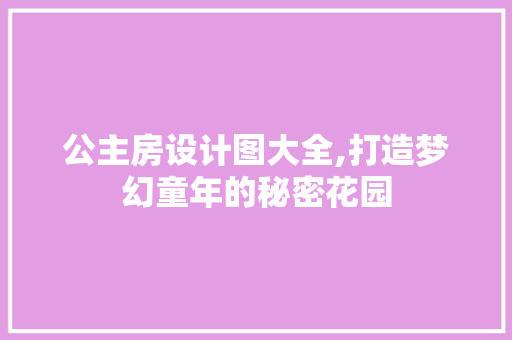 公主房设计图大全,打造梦幻童年的秘密花园