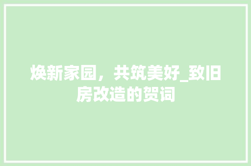 焕新家园，共筑美好_致旧房改造的贺词