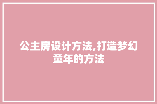 公主房设计方法,打造梦幻童年的方法