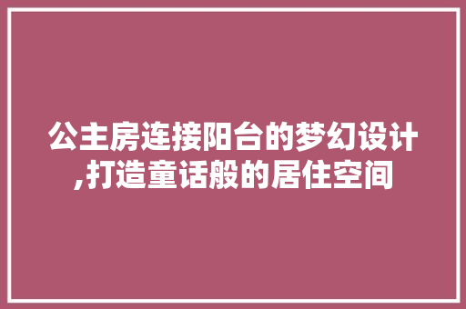 公主房连接阳台的梦幻设计,打造童话般的居住空间