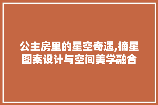 公主房里的星空奇遇,摘星图案设计与空间美学融合
