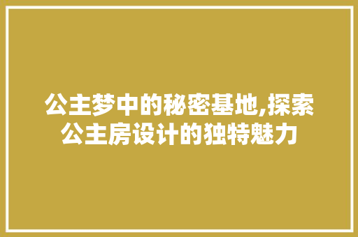 公主梦中的秘密基地,探索公主房设计的独特魅力
