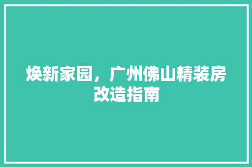 焕新家园，广州佛山精装房改造指南