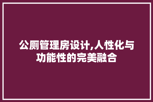 公厕管理房设计,人性化与功能性的完美融合