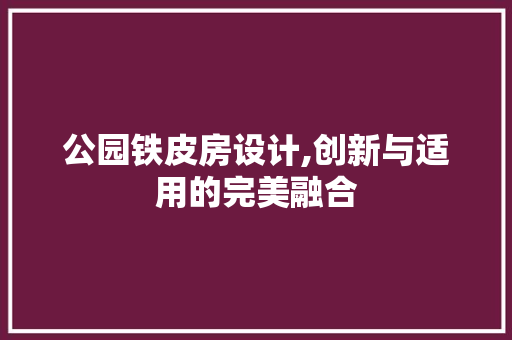 公园铁皮房设计,创新与适用的完美融合