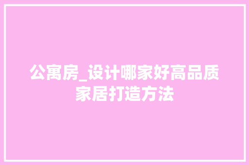 公寓房_设计哪家好高品质家居打造方法