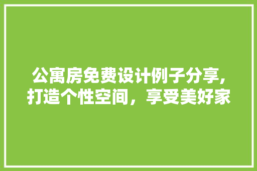 公寓房免费设计例子分享,打造个性空间，享受美好家居生活