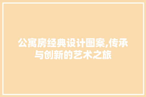 公寓房经典设计图案,传承与创新的艺术之旅