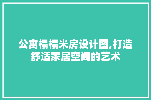 公寓榻榻米房设计图,打造舒适家居空间的艺术