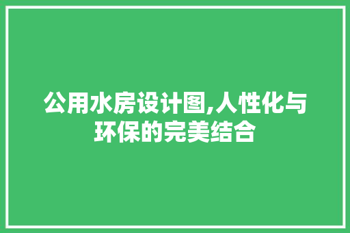 公用水房设计图,人性化与环保的完美结合