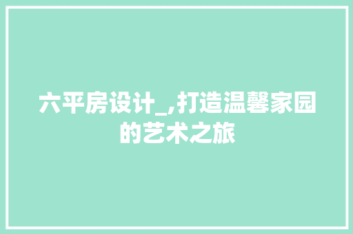 六平房设计_,打造温馨家园的艺术之旅