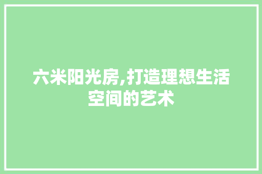 六米阳光房,打造理想生活空间的艺术