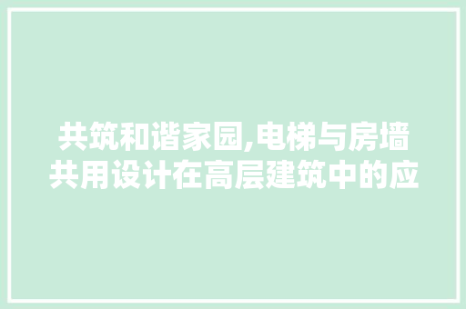 共筑和谐家园,电梯与房墙共用设计在高层建筑中的应用