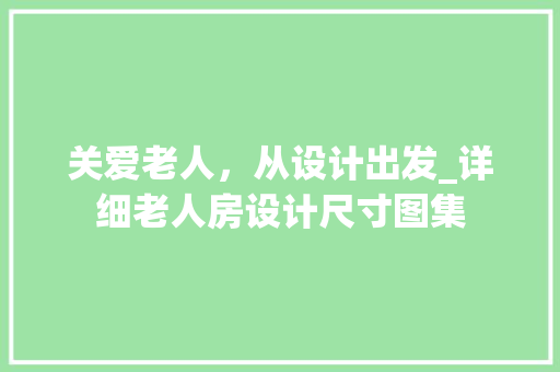 关爱老人，从设计出发_详细老人房设计尺寸图集