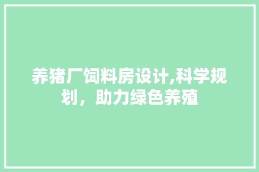 养猪厂饲料房设计,科学规划，助力绿色养殖