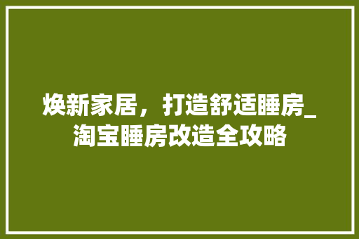 焕新家居，打造舒适睡房_淘宝睡房改造全攻略