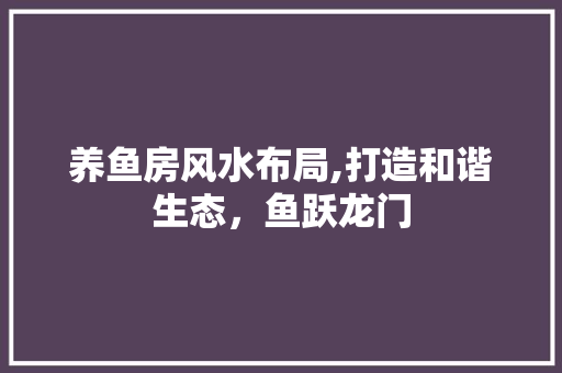 养鱼房风水布局,打造和谐生态，鱼跃龙门