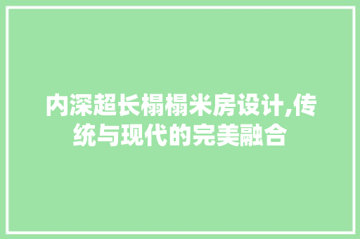 内深超长榻榻米房设计,传统与现代的完美融合