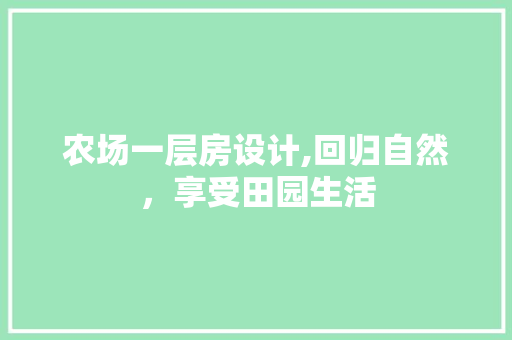 农场一层房设计,回归自然，享受田园生活