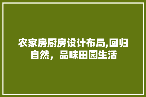 农家房厨房设计布局,回归自然，品味田园生活