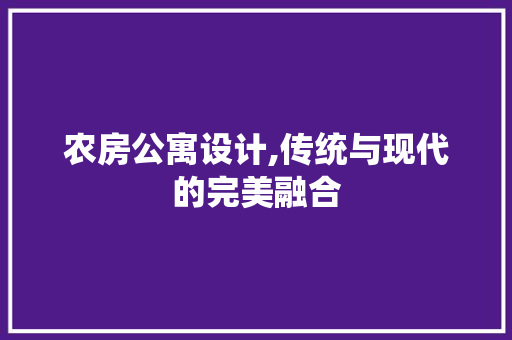 农房公寓设计,传统与现代的完美融合