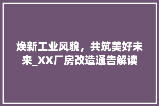 焕新工业风貌，共筑美好未来_XX厂房改造通告解读