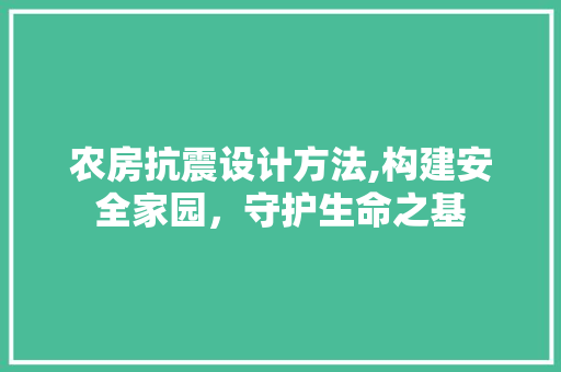 农房抗震设计方法,构建安全家园，守护生命之基