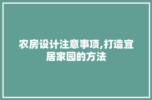 农房设计注意事项,打造宜居家园的方法