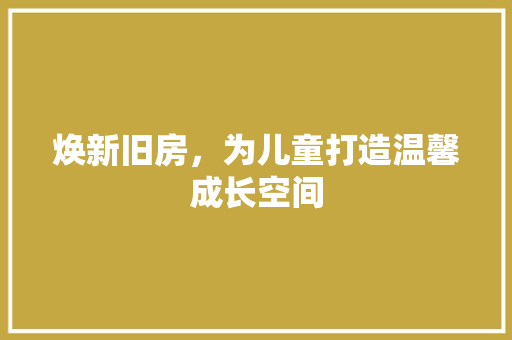 焕新旧房，为儿童打造温馨成长空间