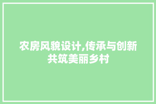 农房风貌设计,传承与创新共筑美丽乡村