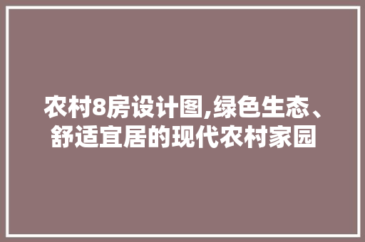 农村8房设计图,绿色生态、舒适宜居的现代农村家园