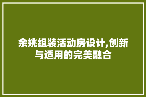余姚组装活动房设计,创新与适用的完美融合