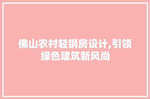 佛山农村轻钢房设计,引领绿色建筑新风尚