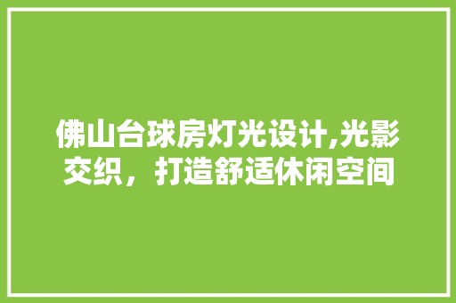 佛山台球房灯光设计,光影交织，打造舒适休闲空间