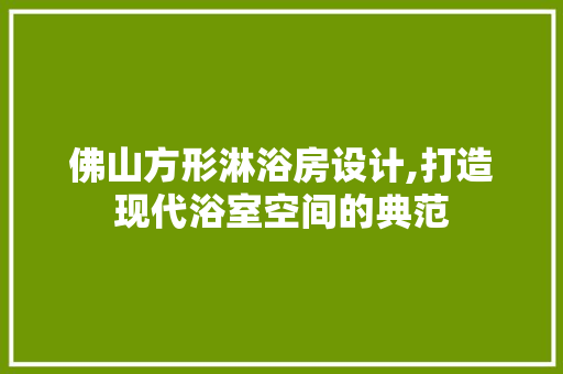 佛山方形淋浴房设计,打造现代浴室空间的典范
