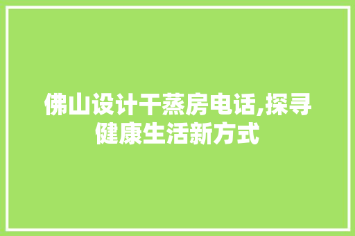 佛山设计干蒸房电话,探寻健康生活新方式