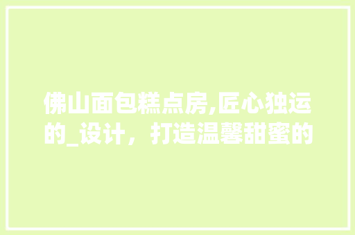 佛山面包糕点房,匠心独运的_设计，打造温馨甜蜜的休闲空间