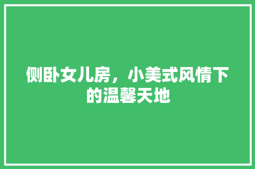 侧卧女儿房，小美式风情下的温馨天地