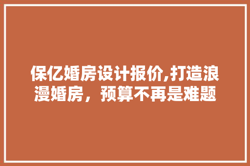 保亿婚房设计报价,打造浪漫婚房，预算不再是难题
