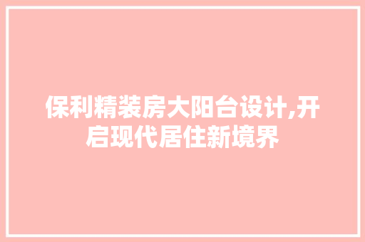 保利精装房大阳台设计,开启现代居住新境界