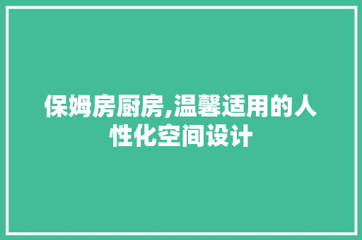 保姆房厨房,温馨适用的人性化空间设计