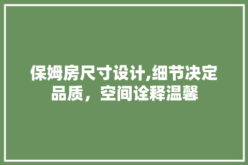 保姆房尺寸设计,细节决定品质，空间诠释温馨