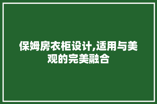 保姆房衣柜设计,适用与美观的完美融合