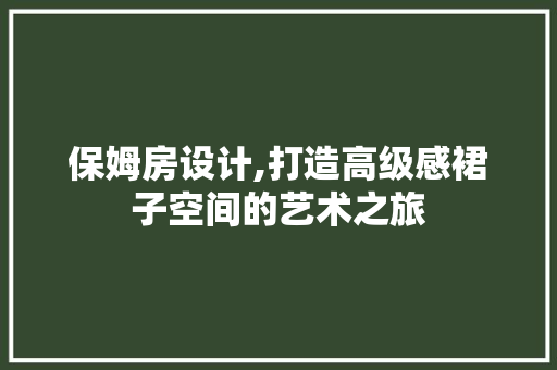 保姆房设计,打造高级感裙子空间的艺术之旅