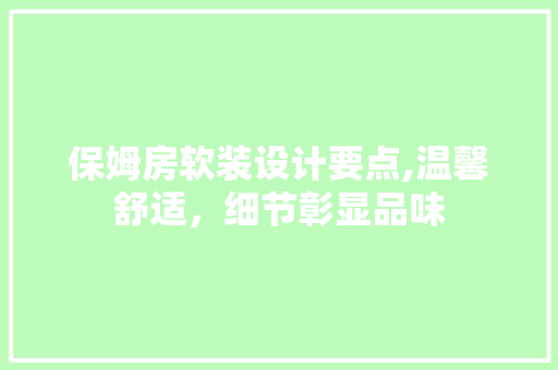 保姆房软装设计要点,温馨舒适，细节彰显品味