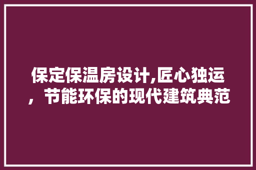 保定保温房设计,匠心独运，节能环保的现代建筑典范