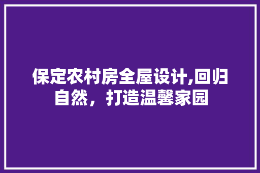 保定农村房全屋设计,回归自然，打造温馨家园