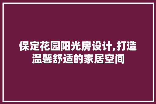 保定花园阳光房设计,打造温馨舒适的家居空间
