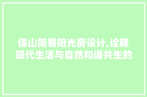 保山简易阳光房设计,诠释现代生活与自然和谐共生的美学之路